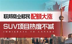 加拿大联邦商业移民配额大幅上升，SUV创业移民项目再度成为热门选项！
