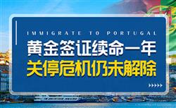 葡萄牙黄金签证关停？惊险过关续命一年，未来仍有巨大不确定性！